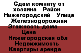 Сдам комнату от хозяина › Район ­ Нижегородский › Улица ­ Железнодорожная › Этажность дома ­ 5 › Цена ­ 4 000 - Нижегородская обл. Недвижимость » Квартиры аренда   . Нижегородская обл.